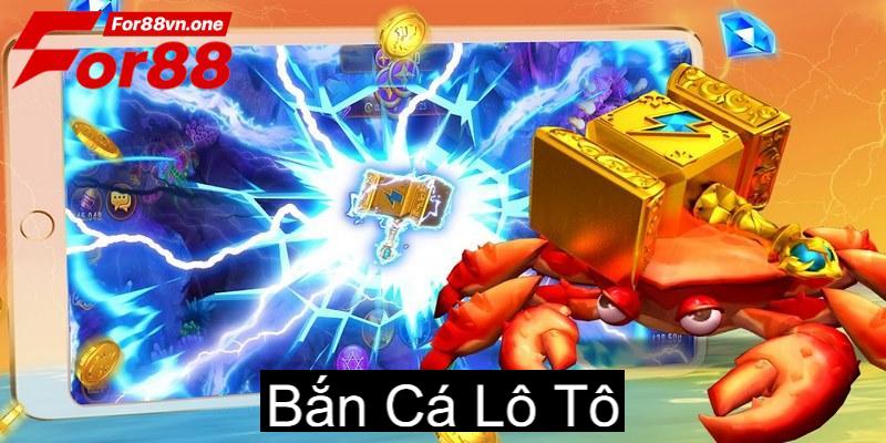 Bắn Cá Lô Tô: Chơi Cực Chất, Đổi Thưởng An Toàn Tại For88 4 ban ca lo to 0