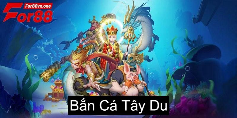 Bắn Cá Tây Du: Thiên Đường Bắn Cá Kiếm Tiền For88 4 ban ca tay du 0